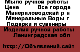 Мыло ручной работы › Цена ­ 350 - Все города, Минераловодский р-н, Минеральные Воды г. Подарки и сувениры » Изделия ручной работы   . Ленинградская обл.